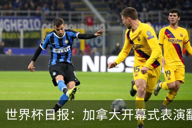 世界杯日报：加拿大开幕式表演翻车 三个东道主首战保持不败