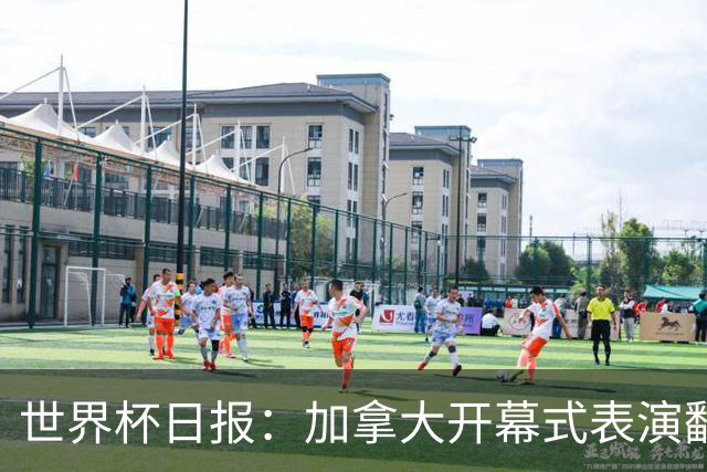 世界杯日报：加拿大开幕式表演翻车 三个东道主首战保持不败