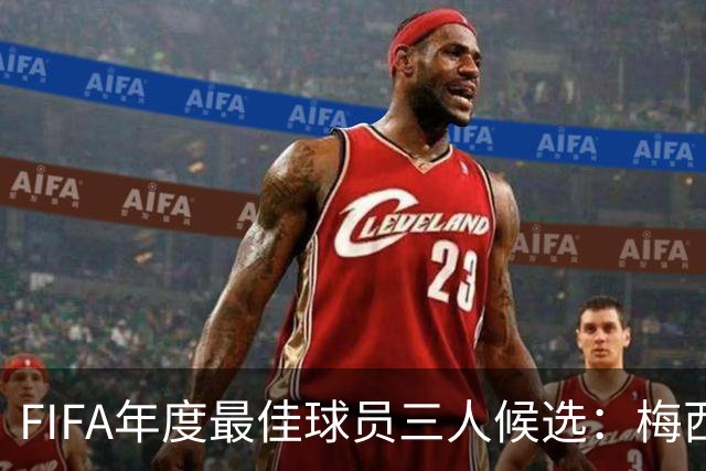 FIFA年度最佳球员三人候选：梅西本泽马姆巴佩